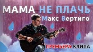 Макс Вертиго - Мама не плачь (ПРЕМЬЕРА КЛИПА, 2021)