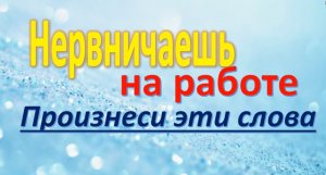 Работа не в радость. Нервничаешь на работе, произнеси эти слова