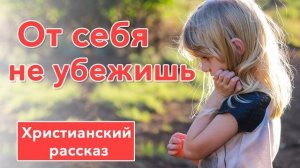 ? От себя не убежишь - ИНТЕРЕСНЫЙ ХРИСТИАНСКИЙ РАССКАЗ | Христианские рассказы