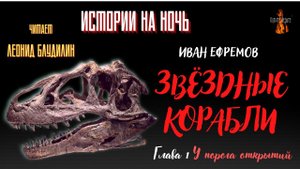 Истории на Ночь: ЗВЁЗДНЫЕ КОРАБЛИ; Глава 1. У ПОРОГА ОТКРЫТИЙ (автор: Иван Ефремов).