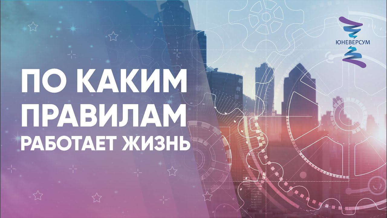 По каким правилам работает жизнь. ЮНЕВЕРСУМ. Проект Вячеслава Юнева
