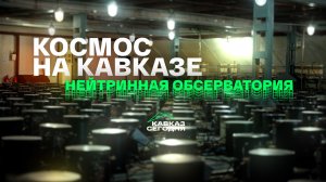 Космос на Кавказе. Нейтринная обсерватория