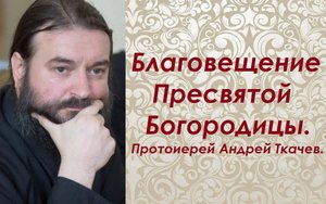 Благовещение Пресвятой Богородицы. Протоиерей Андрей Ткачев.