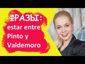 Популярные фразы ESTAR ENTRE PINTO Y VALDEMORO - 1. БЫТЬ ПОД МУХОЙ 2. СОМНЕВАТЬСЯ, КОЛЕБАТЬСЯ.