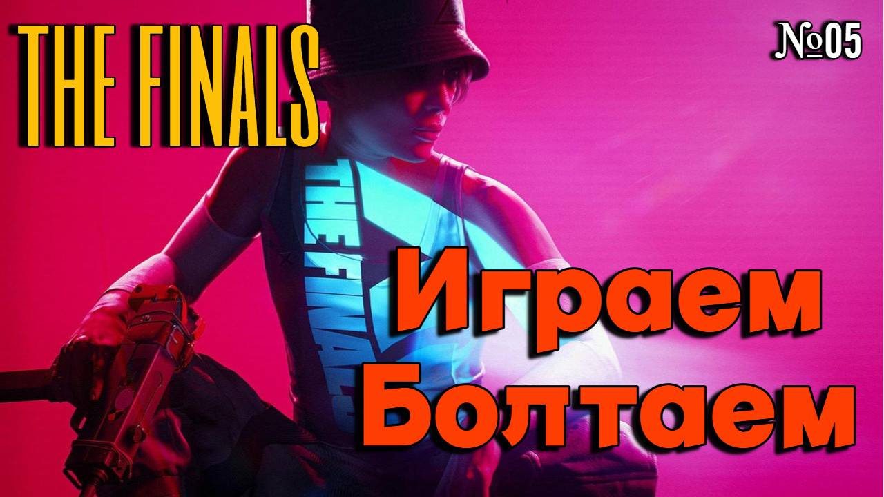 THE FINALS | Играем Болтаем Зажигаем | 05