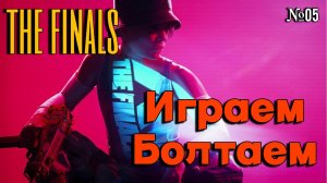 THE FINALS | Играем Болтаем Зажигаем | 05