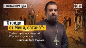 Тайна трёх искушений Христа в пустыне. Протоиерей Андрей Ткачёв.