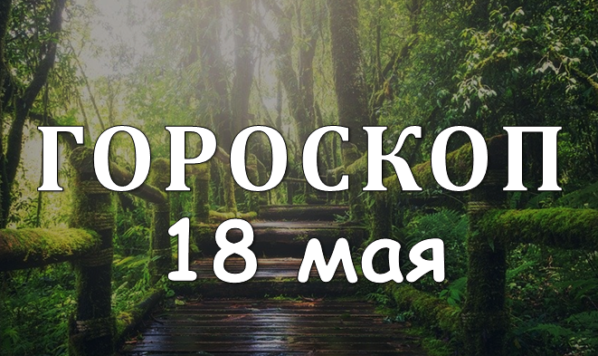 Гороскоп на 18 мая для всех знаков Зодиака