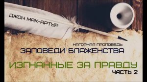 Джон МакАртур _ Нагорная проповедь _ Заповеди блаженства _ 10 _ Изгнанные за правду - 2