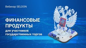 Финансовые продукты для участников государственных торгов | Вебинар Seldon | 29.07.2020