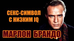 МАРЛОН БРАНДО. СЕКС - СИМВОЛ С НИЗКИМ IQ.