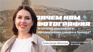 Александра Мяскова - Зачем нам фотография и почему она важна в продвижении товара и бренда?