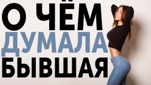 МЫСЛИ БЫВШЕЙ ПЕРЕД ЕЁ УХОДОМ – О ЧЁМ ДУМАЕТ БЫВШАЯ, КОГДА РЕШИЛА ТЕБЯ БРОСИТЬ.
