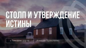 02 - Столп и утверждение истины ｜ 1 Тим. 3_14–15 ｜ Алексей Прокопенко