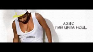 AZIS - PIY CYALA NOSHT / Азис - Пий цяла нощ