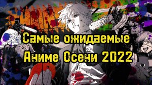 САМЫЕ ОЖИДАЕМЫЕ АНИМЕ ОСЕНИ 2022