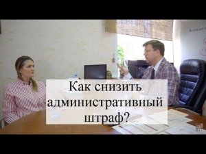 Как снизить административный штраф: советы адвоката