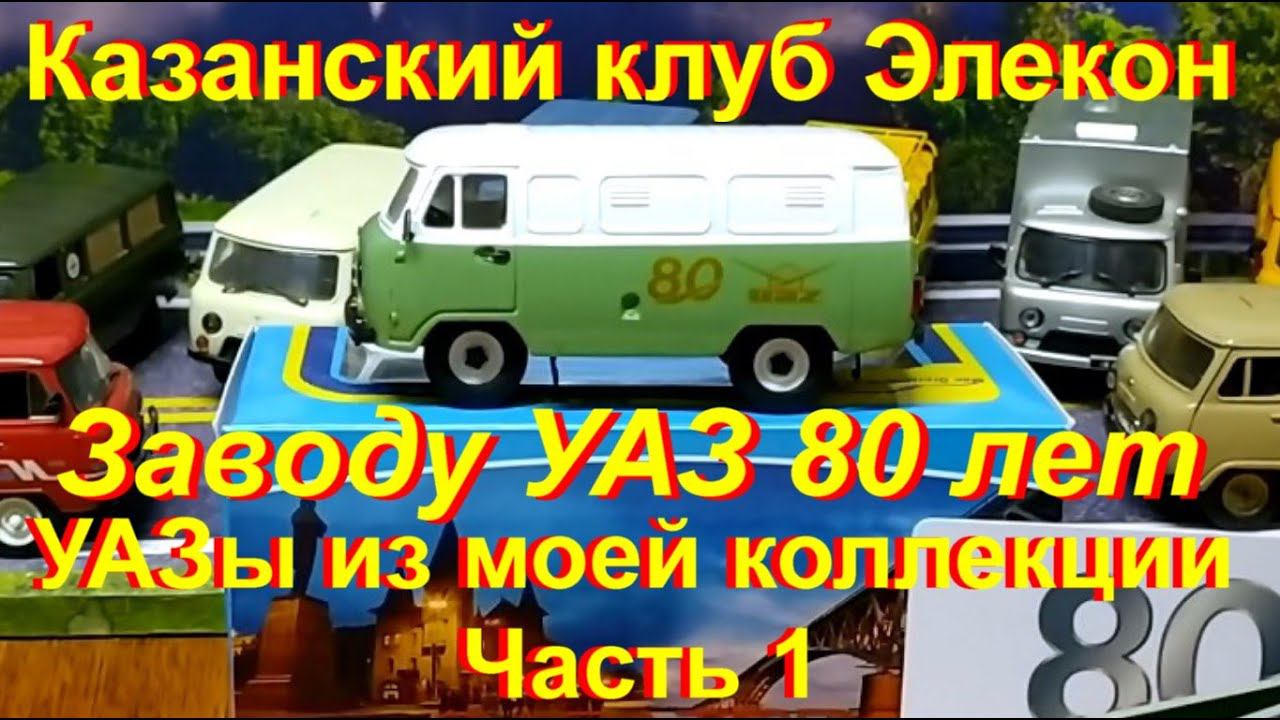 УАЗу 80 лет. УАЗ "Буханка" от Казанского Клуба Элекон и УАЗы из моей коллекции Часть 1.