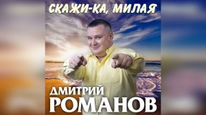 Дмитрий Романов - Скажи-ка, милая