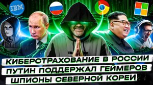 Киберстрахование в России / Путин поддержал геймеров / Шпионы Северной Кореи