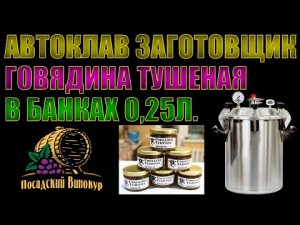 Автоклав Заготовщик. Говядина тушеная в банках 0.25л. Удобный объем. Просто супер!!!
