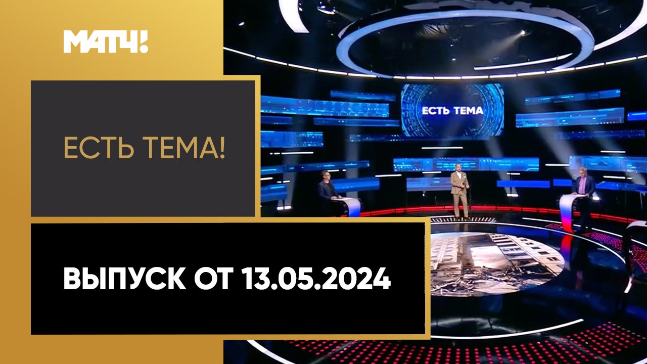 Есть тема!. Выпуск от 13.05.2024