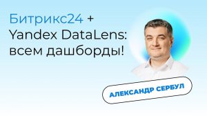 Битрикс24 + Yandex DataLens: всем дашборды. Александр Сербул