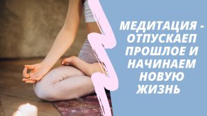 Медитация - отпускаем прошлое и начинаем новую жизнь ?