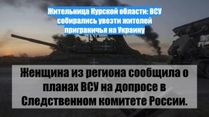 Жительница Курской области: ВСУ собирались увезти жителей приграничья на Украину