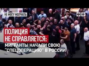 Полиция не справляется: Мигранты начали свою “спецоперацию” в России