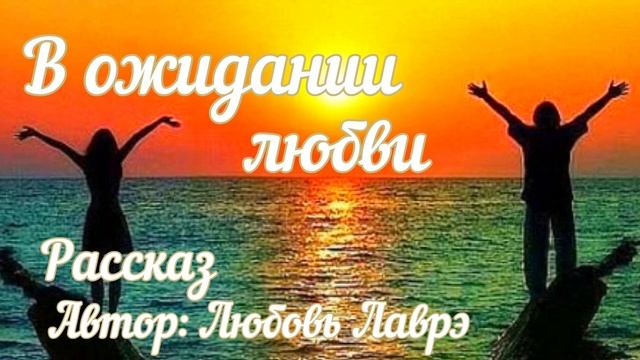 Влюбилась в молодого / Рассказ В ОЖИДАНИИ ЛЮБВИ / Автор: Любовь Лаврэ