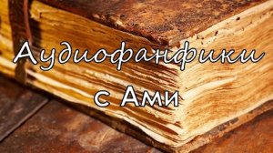 Аудиофанфики с Ами - "2 консультанта" глава 4