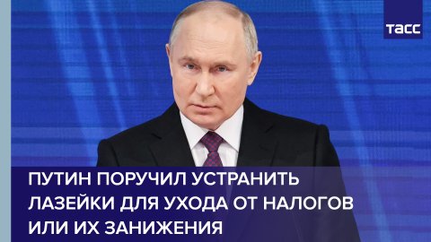 Путин поручил устранить лазейки для ухода от налогов или их занижения