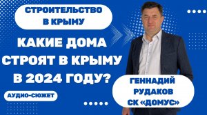 Геннадий РУДАКОВ: Крымский феномен: как уникальный климат формирует рынок домостроения 2024