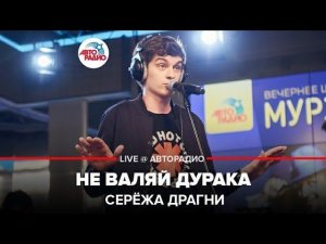 ️ Серёжа Драгни - Не Валяй Дурака (LIVE @ Авторадио)