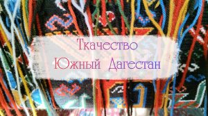 Мастер-класс по ткачеству – Селение Табасаран, Южный Дагестан