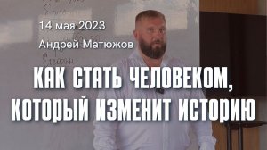 "Как стать человеком, который изменит историю" 14.05.2023 | Епископ Андрей Матюжов