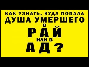 КАК УЗНАТЬ, КУДА ПОПАЛА ДУША УМЕРШЕГО в РАЙ или в АД