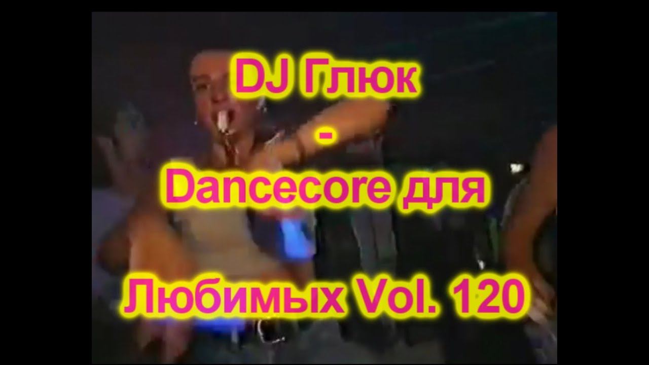 DJ Глюк - Dancecore для Любимых Vol. 120 (Dancecore/Hands Up) August 2022 смотреть онлайн
