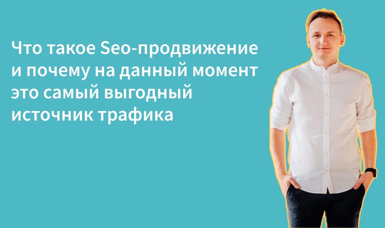 Что такое Seo-продвижение и почему на данный момент это самый выгодный источник трафика?