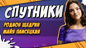 СПУТНИКИ #20. РОДИОН ЩЕДРИН И МАЙЯ ПЛИСЕЦКАЯ