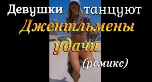 ДЖЕНТЛЬМЕНЫ УДАЧИ (ремикс) - Девушки танцуют