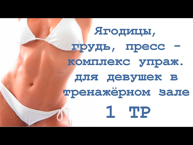 Ягодицы, грудь, пресс - комплекс упражнения для девушек в тренажёрном зале  (1 тр)