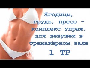 Ягодицы, грудь, пресс - комплекс упражнения для девушек в тренажёрном зале  (1 тр)