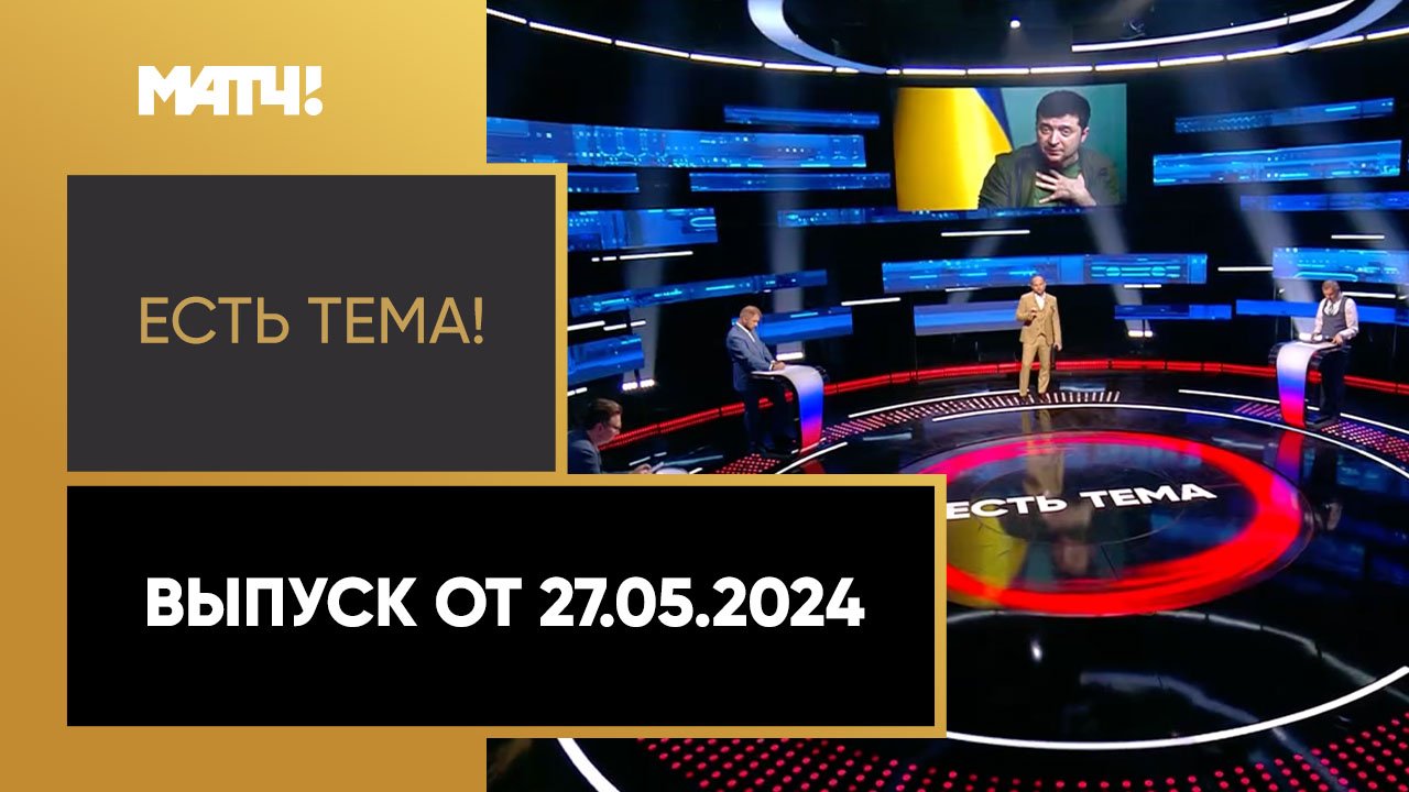 Есть тема!. Выпуск от 27.05.2024