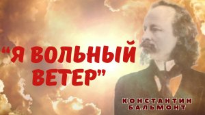 Бунтарский дух! Стремление к свободе! Я вольный ветер-Константин Бальмонт, таким он чувствовал себя