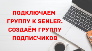 Подключаем группу к Сенлер. Создаём группу подписчиков.