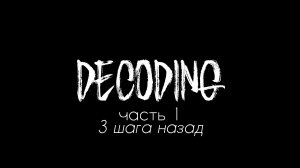 Decoding: часть 1 (3 Шага Назад)