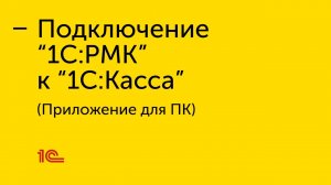 Подключение "1С:РМК" к приложению для ПК "1С:Касса"