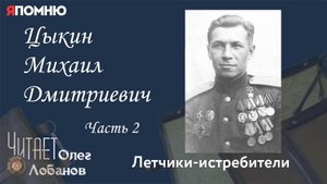 Цыкин Михаил Дмитриевич Часть 2. Проект "Я помню" Артема Драбкина. Летчики истребители.